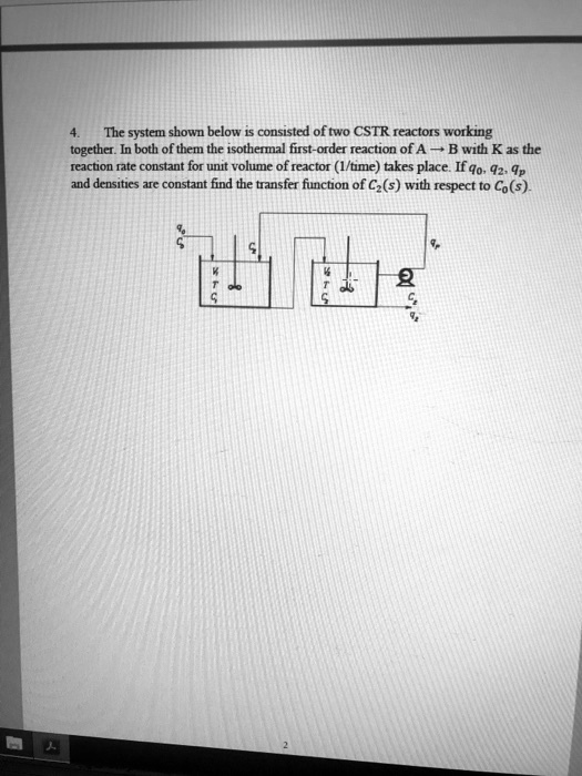 4. The system shown below is consisted of two CSTR reactors working ...