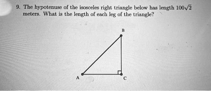 9. The hypotenuse of the isosceles right triangle below has length 100?2 meters. What is the length of each leg of the triangle?