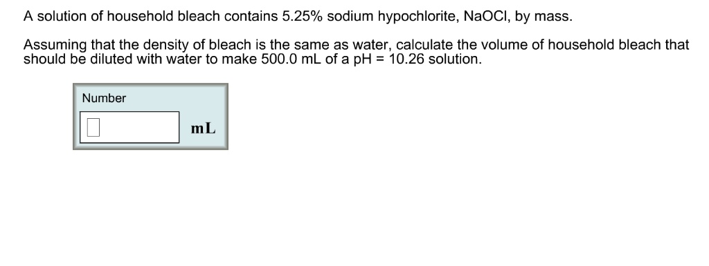 Solved A Solution Of Household Bleach Contains 5 25 Sodium Hypochlorite Naocl By Mass Assuming That The Density Of Bleach Is The Same As Water Calculate The Volume Of Household Bleach That Should Be