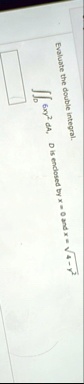 evaluate the double integral iintd 6xy2 da d is enclosed by x 0 and x sqrt4 y2 02604