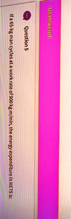 Unanswered
Question 5
If a 65-kg man cycles at a work rate of 900 kg.m/min, the energy expenditure in METS is: