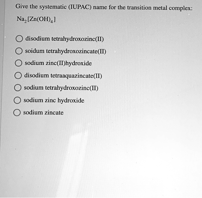 SOLVED Give the systematic (IUPAC) name for the transition metal complex Na2[Zn(OH)4] disodium