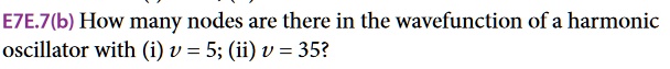 E7E.7(b) How many nodes are there in the wavefunction of a harmonic oscillator with (i) v = 5; (ii) v = 35?