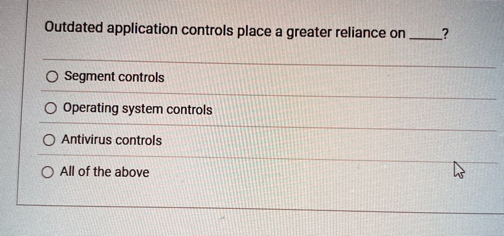 outdated application controls place a greater reliance on  segment controls operating system controls antivirus controls all of the above 80165