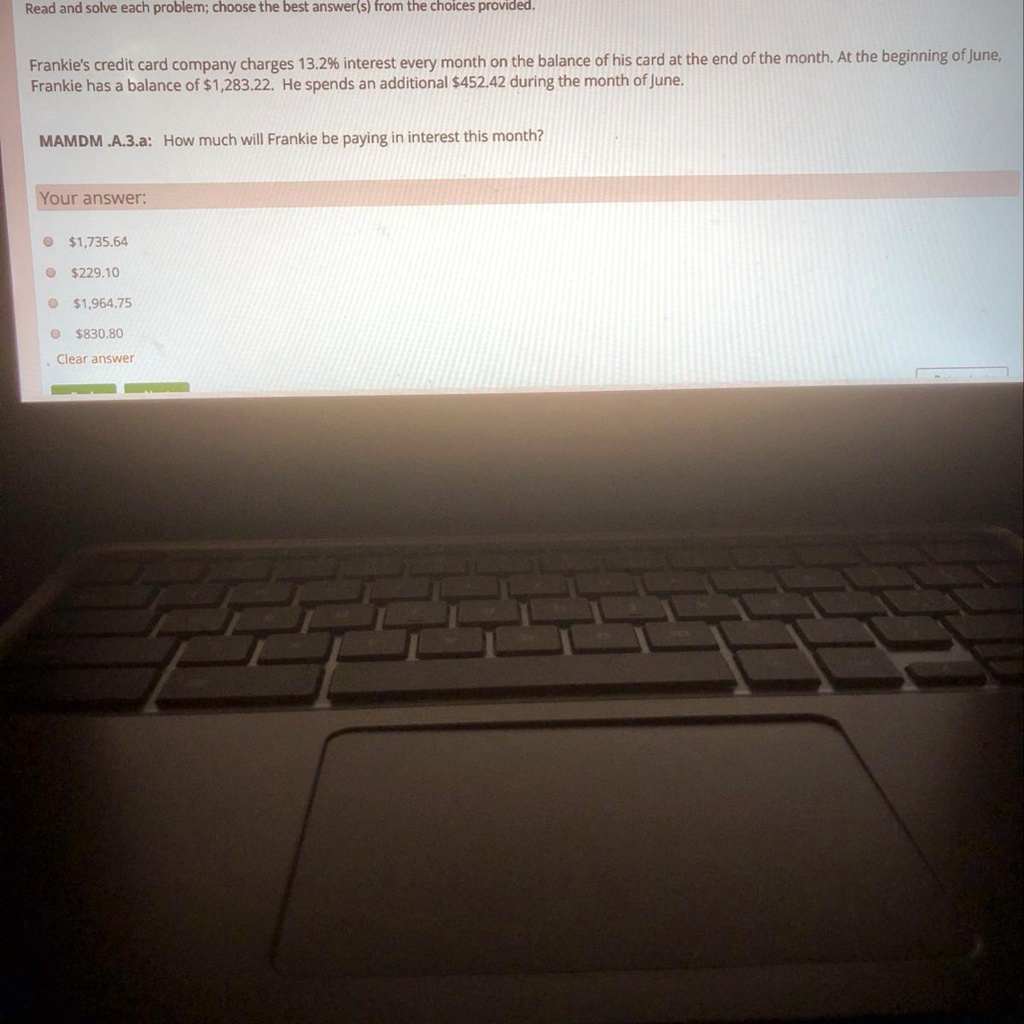 SOLVED: 'Can someone help on this question plz Read and solve each problem;  choose the best answer(s) from the choices provided Frankie s credit card  company charges 13.2% interest every month on