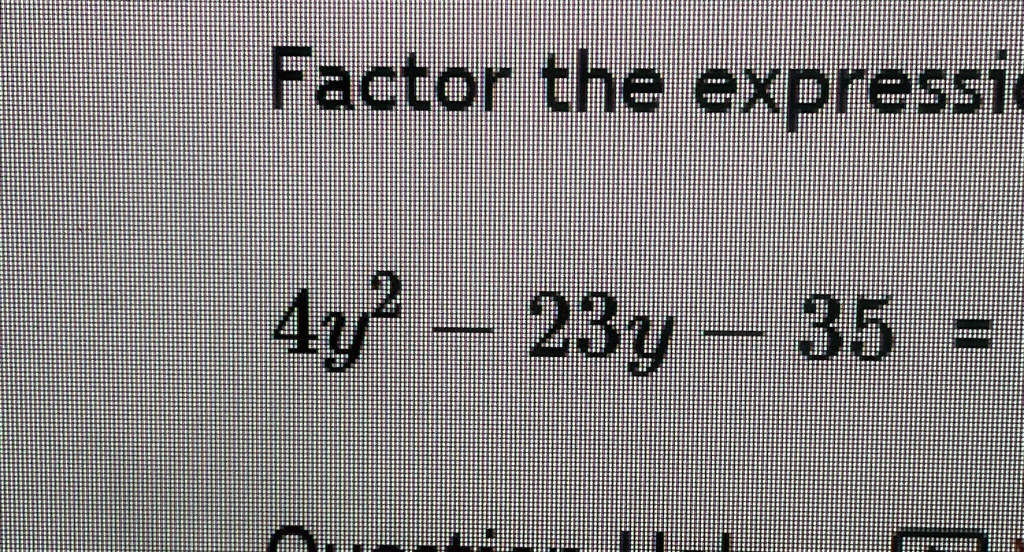 Factor the expression
4y^2 - 23y - 35 =