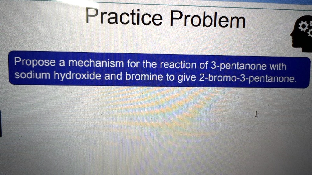 Practice Problem Propose a mechanism for the reaction of 3pentanone