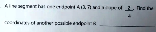 SOLVED: A line segment has one endpoint A (3,7) and a slope of 2 Find ...