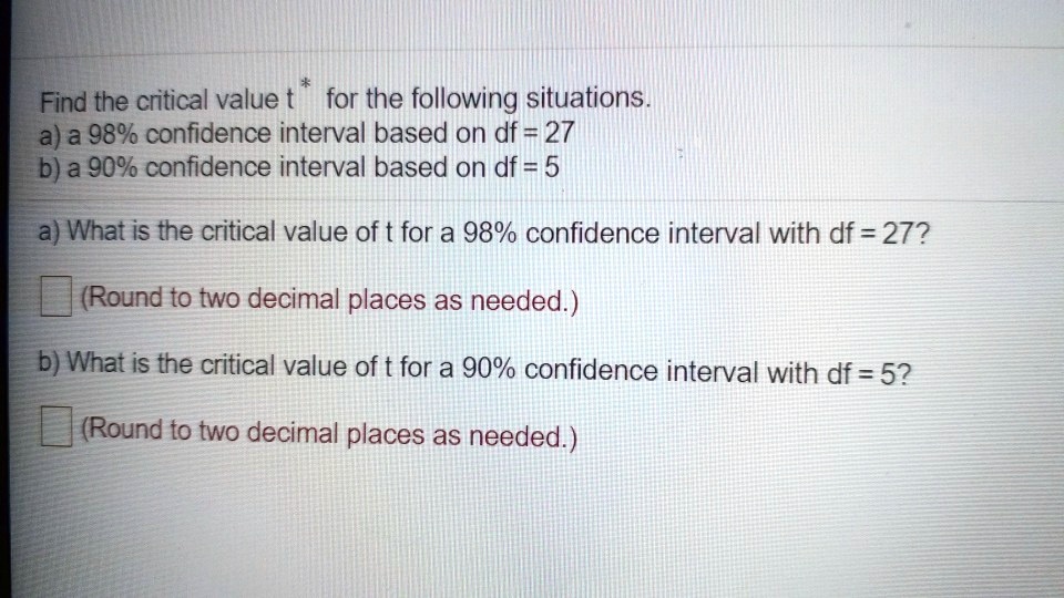 Solved Find The Critical Value T For The Following Situations A A 98 Confidence Interval Based On Df 27 B A 90 Confidence Interval Based On Df 5 What Is The