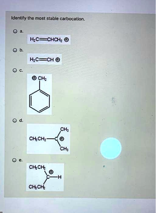 Identify the most stable carbocation.

a.
H2C=CHCH2 +

b.
H2C=CH +

c.
CH2 +

d.
CH3
CH3CH2-C +
CH3

e.
CH3CH2
C-H +
CH3CH2