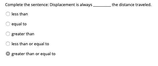 complete the sentence displacement is always the distance traveled less ...