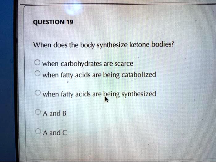 SOLVEDQUESTION 19 When does the body synthesize ketone bodies? when