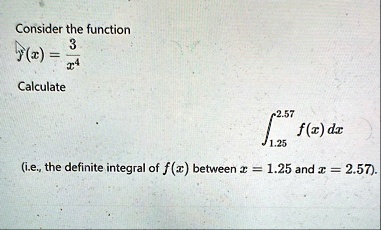 consider the function fx3x4 calculate int125257 fxdx ie the definite integral of fx between x125 and x257 enter as many decimal places as your calculator allows 8 to 10 your answer must be  97373