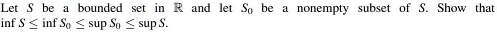 Let S be a bounded set in (mathbbR) and let (S0) be a nonempty subset of S. Show that (inf S le inf S0 le sup S0 le sup S).