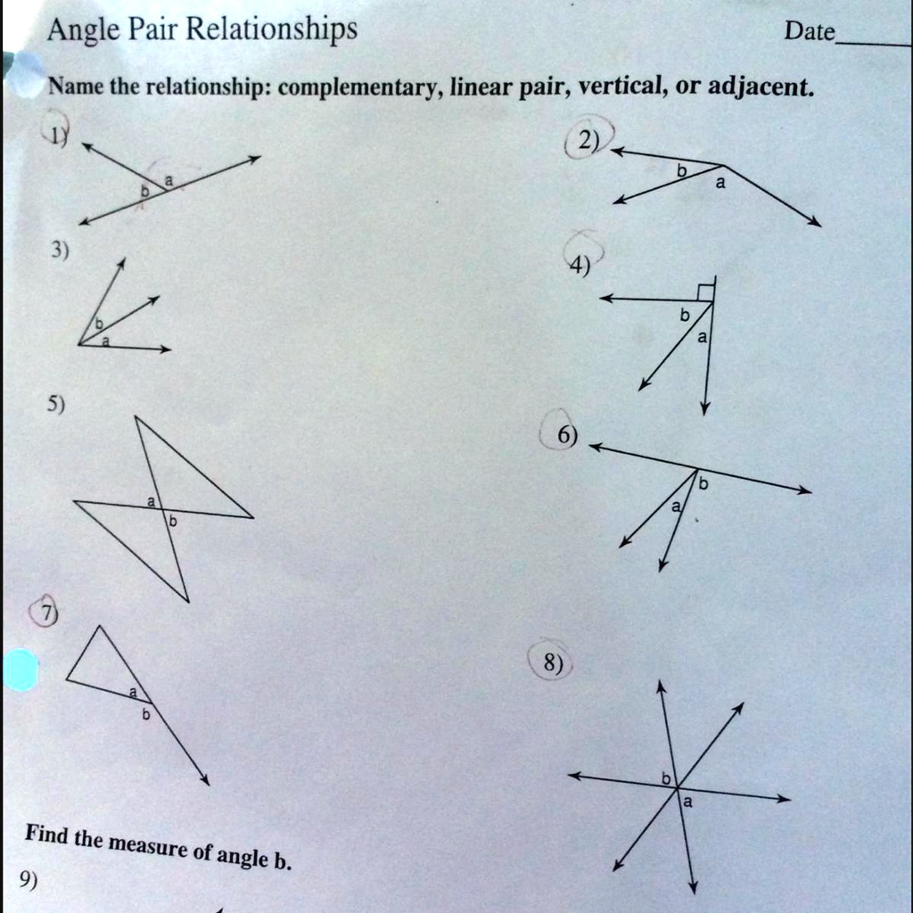 SOLVED: I need help, please! What kind of angles are these? Numbers 2, 6,  7. Angle Pair Relationships Date: Name the relationship: complementary,  linear pair, vertical, or adjacent: 2) 3) 5) 8) Find the measure of angle  b. 9)