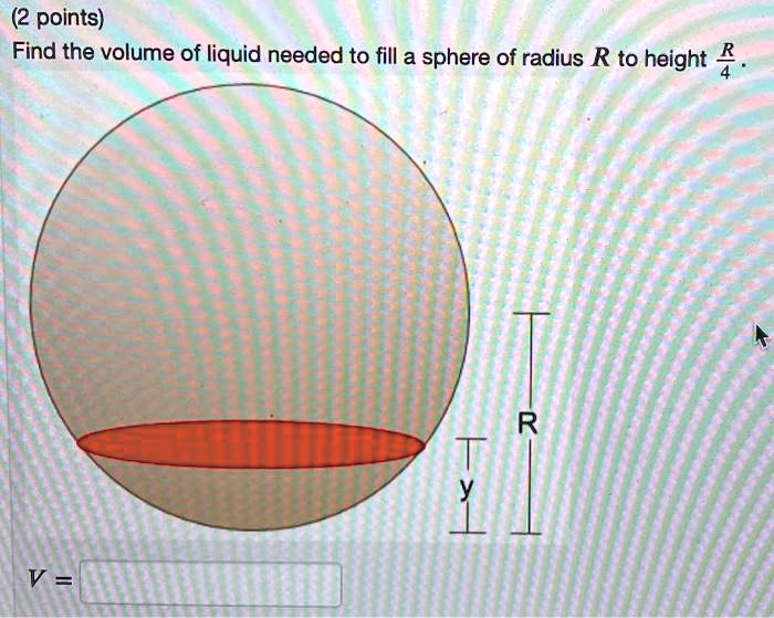 SOLVED: (2 points) Find the volume of liquid needed to fill a sphere of ...