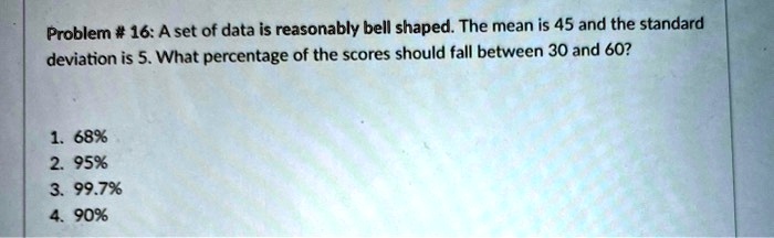 SOLVED: Problem # 16: A set of data is reasonably bell shaped: The mean ...