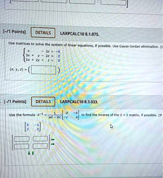 Solved 1 Points Details Larpcalc1o 8 1 075 Use Matrices To Solve The System Of Linear Equations If Possible Use Gauss Jordan Elimination 32 2x Xy 2 1 Points Details Larpcalc1o 8 3 033 Use The Formula