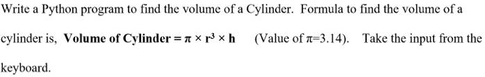SOLVED: Write a Python program to find the volume of a Cylinder. The ...