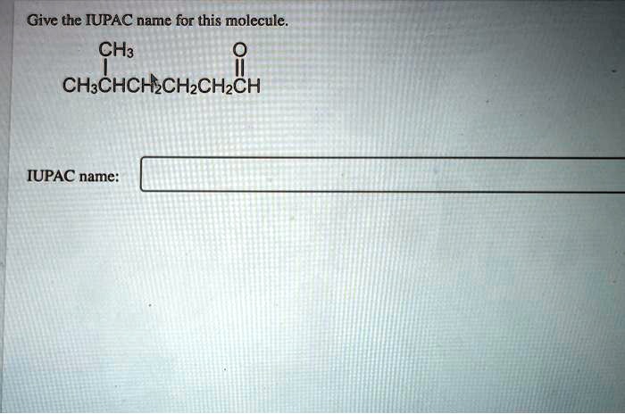 SOLVED: Give the IUPAC name for this molecule CH3O=CH3CHCH2CH2CH2CH