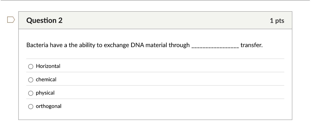 question 2 1 pts bacteria have a the ability to exchange dna material through  transfer horizontal chemical physical orthogonal 65893