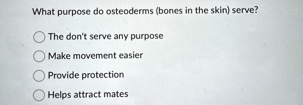 what purpose do osteoderms bones in the skin serve the dont serve any purpose make movement easier provide protection helps attract mates 02007
