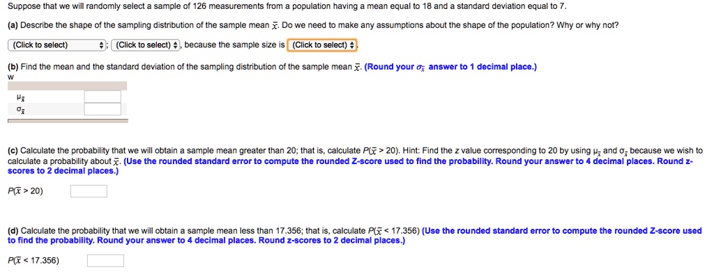 Solved Suppose That We Will Randomly Select Sample Of 126 Measurements From Population Having Mean Equal 0 18 And Standard Deviation Equal T0 A Describe The Shape Ol The Sampling Distribution Of The