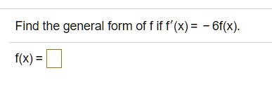 Find the general form of f if f'(x) = -6f(x).
f(x) =