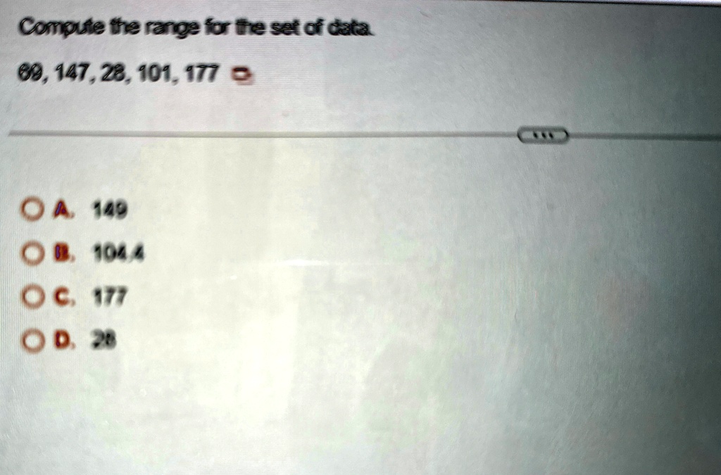 Compute the range for the set of data.
69, 147, 28, 101, 177
A. 149
B. 104.4
C. 177
D. 28