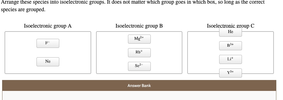 SOLVED: Arrange these species into isoelectronic groups. It does not ...