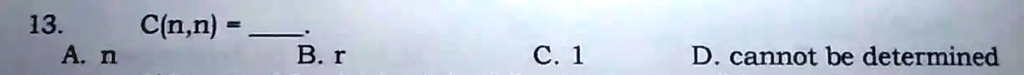 13.  C(n,n) = 
A. n
B. r
C. 1
D. cannot be determined