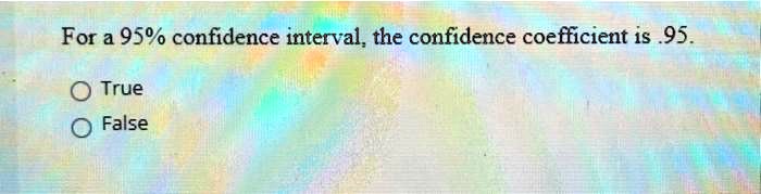For a 95% confidence interval, the confidence coefficient is .95.
True
False