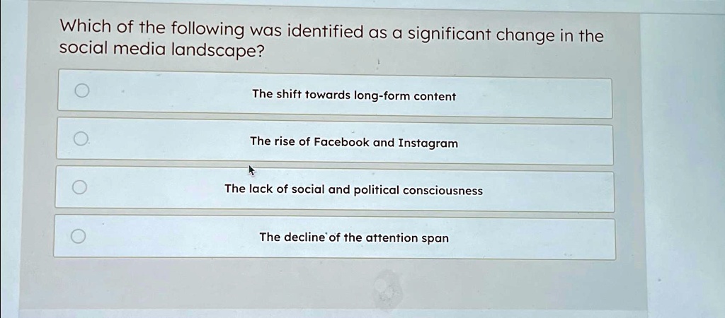 Which of the following was identified as a significant change in the social media landscape?
The shift towards long-form content
The rise of Facebook and Instagram
The lack of social and political consciousness
The decline of the attention span