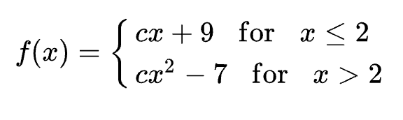 ( f(x)=lefteginarraylc x+9 quad 	ext  for  quad x leq 2  c x^2-7 	ext  for  quad x>2endarrayight. )