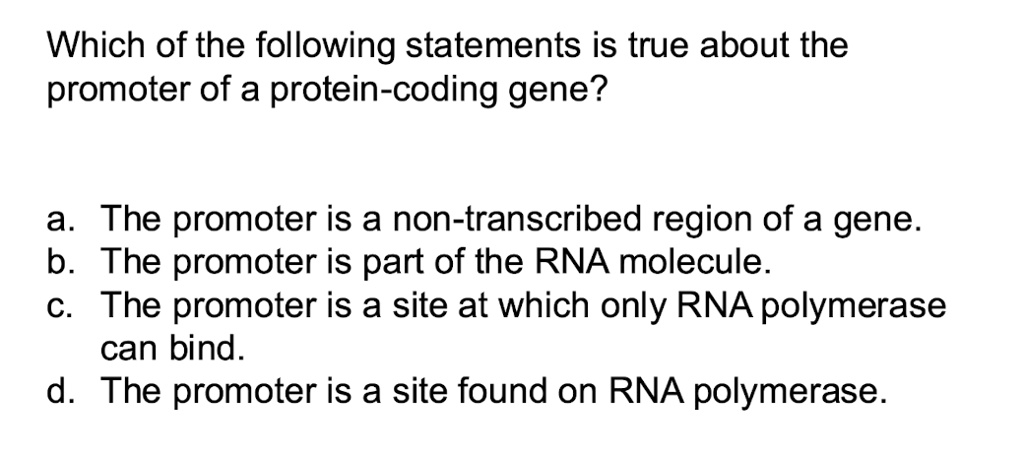 which of the following statements is true about the promoter of a protein coding gene a the promoter is a non transcribed region of a gene b the promoter is part of the rna molecule c the pr 64723