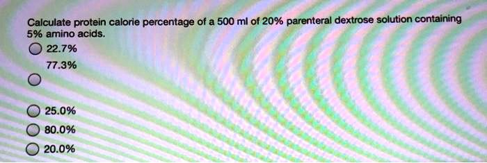 Calculate protein calorie percentage of a 500 ml of 20% parenteral dextrose solution containing 5% amino acids.
22.7%
77.3%
25.0%
80.0%
20.0%