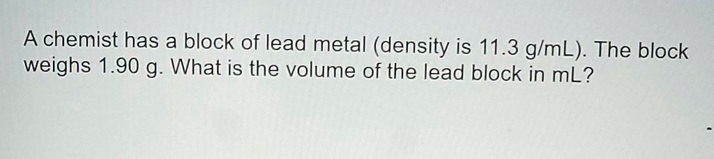 Lead Block Science Class SOLVED: A chemist has a block of lead metal (density is 11.3 g/mL). The ...