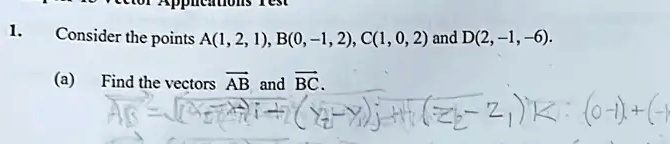 1.
Consider the points A(1, 2, 1), B(0, -1, 2), C(1, 0, 2) and D(2, -1, -6).
(a) Find the vectors AB and BC.