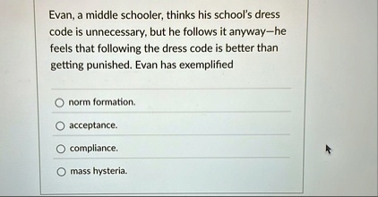 evan a middle schooler thinks his schools dress code is unnecessary but he follows it anyway he feels that following the dress code is better than getting punished evan has exemplified norm  98126