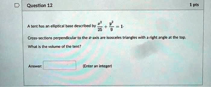 Solved Question 12 1 Pts A Tent Has An Elliptical Base Described By 1 Cross Sections Perpendicular To The Axis Are Isosceles Triangles With A Right Angle At The Top What Is The Volume
