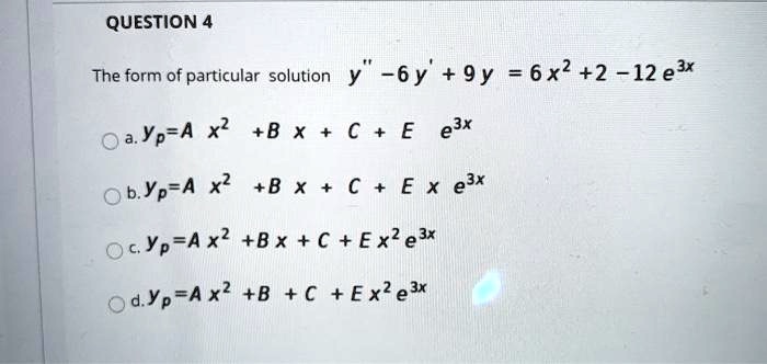 Solved Question 4 The Form Of Particular Solution Y 6y 9y 6x2 2 12 E X Oa Yp A X2 B X C E Eax B Yp A X2 B X A Solved Question 4 The Form Of Particular Solution Y 6y 9y 6x2 2 12 E X Oa Yp A X2 B X C E Eax B Yp A X2 B X A