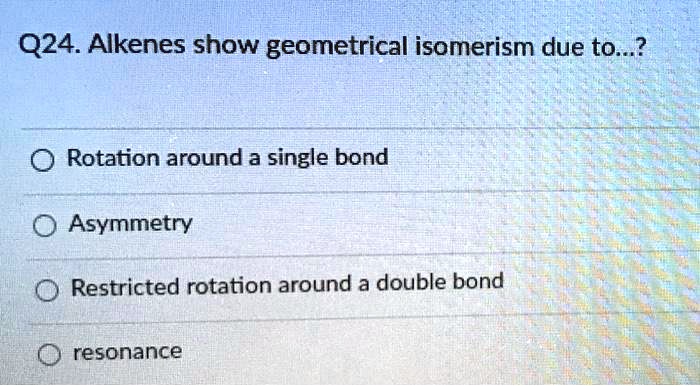 SOLVED: Q24. Alkenes show geometrical isomerism due to.? 0 Rotation ...