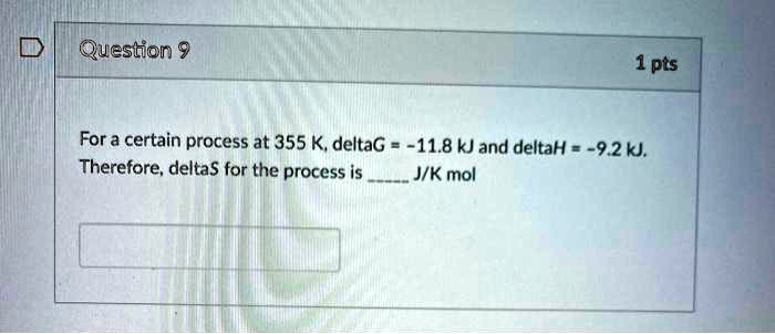 For a certain process at 355 K, deltaG = -11.8 kJ and deltaH = -9.2 kJ. Therefore, deltaS for the process is  J/K mol