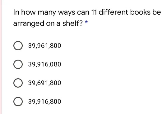 In how many ways can 11 different books be arranged on a shelf? *
39,961,800
39,916,080
39,691,800
39,916,800