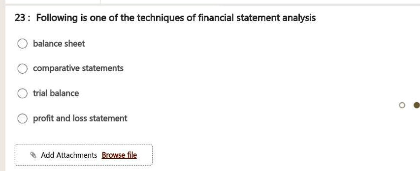 23: Following is one of the techniques of financial statement analysis
balance sheet
comparative statements
trial balance
profit and loss statement
Add Attachments Browse file