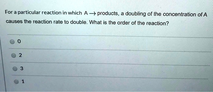 SOLVED: For a particular reaction in which A + products, doubling of ...