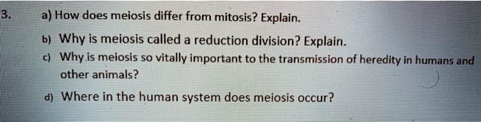 SOLVED: a) How does meiosis differ from mitosis? Explain: b)Why is meiosis  called a reduction division? Explain. Why is meiosis so vitally important  to the transmission of heredity in humans and other