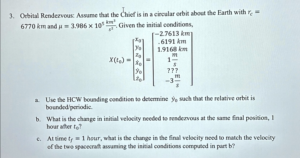 orbital rendezvous assume that the chief is in a circular orbit about the earth with rc 6770km and mu 3986times 105km3s2 given the initial conditions xt0x0y0z0x0 y0 z0 27613km6191km1 73075