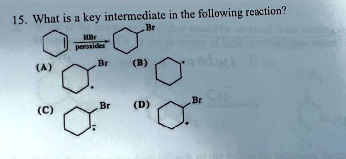 15. What is a key intermediate in the following reaction?
Br
HBr
peroxides
(A)
Br
(B)
Br (D)
(C)
+