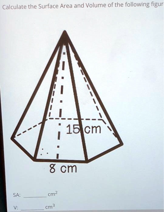 Calculate the Surface Area and Volume of the following figur
15 cm
8 cm
SA: cm²
V: cm³